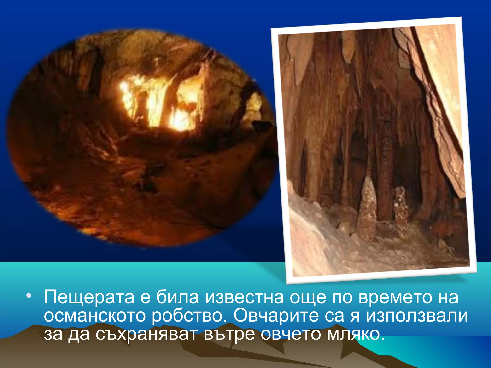 • Пещерата е била известна още по времето на
османското робство. Овчарите са я използвали
за да съхраняват вътре овчето мляко.
 