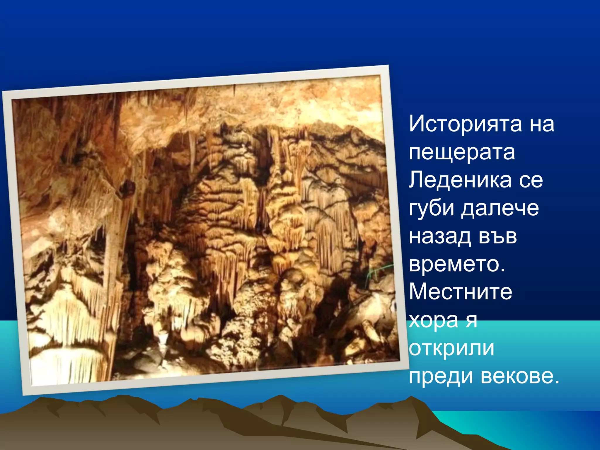 • Историята на
пещерата
Леденика се
губи далече
назад във
времето.
Местните
хора я
открили
преди векове.
 