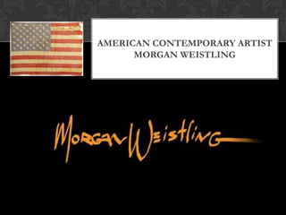 AMERICAN CONTEMPORARY ARTIST
MORGAN WEISTLING
 