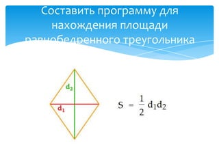 Составить программу для
нахождения площади
равнобедренного треугольника

 
