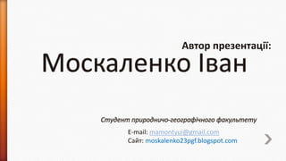 Автор презентації:

E-mail: mamontyui@gmail.com
Сайт: moskalenko23pgf.blogspot.com

 