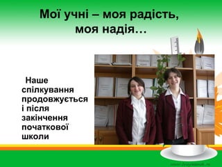 Мої учні – моя радість,
моя надія…

Наше
спілкування
продовжується
і після
закінчення
початкової
школи

 