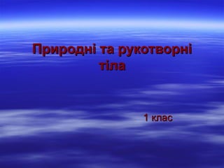 Природні та рукотворні
тіла

1 клас

 