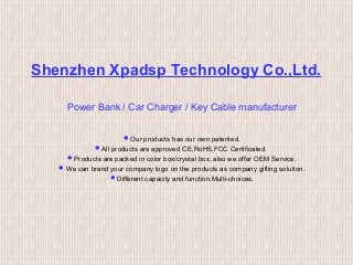 Shenzhen Xpadsp Technology Co.,Ltd.
Power Bank / Car Charger / Key Cable manufacturer
Our products has our own patented.
All products are approved CE,RoHS,FCC Certificated.
Products are packed in color box/crystal box, also we offer OEM Service.
We can brand your company logo on the products as company gifting solution.
Different capacity and function,Multi-choices.

 
