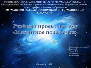 МИНИСТЕРСТВО ОБРАЗОВАНИЯ И НАУКИ МУРМАНСКОЙ ОБЛАСТИ
Государственное автономное образовательное учреждение Мурманской области
среднего профессионального образования
«МУРМАНСКИЙ КОЛЛЕДЖ ЭКОНОМИКИ И ИНФОРМАЦИОННЫХ
ТЕХНОЛОГИЙ»

Выполнили: Антоньев Б.Г.
Лжвин М.А.
Группа: 3П2
Преподаватель:
Золотавина Е.С.

Мурманск, 2013 г.

 