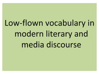 Low-flown vocabulary in
modern literary and
media discourse

 