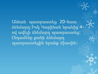 Աննան պատրաստեց 20-հատ
ձնեմարդ:Իսկ Կարինան նրանից 4ով ավելի ձնեմարդ պատրաստեց:
Ընդամենը քանի ձնեմարդ
պատրաստեցին նրանք միասին:

 