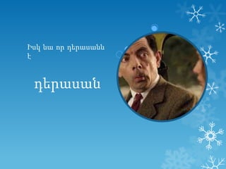 Իսկ նա որ դերասանն
է

դերասան

 