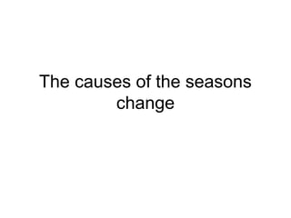 The causes of the seasons
change

 