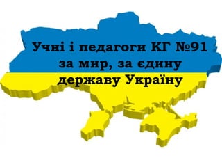 Учні і педагоги КГ №91
за мир, за єдину
державу Україну
 