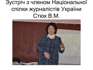 Зустріч з членом Національної
спілки журналістів України
Стюк В.М.
 