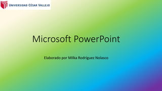 Microsoft PowerPoint
Elaborado por Milka Rodríguez Nolasco
 