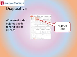 Diapositiva
•Contenedor de
objetos puede
tener diversos
diseños
Haga Clic
aquí