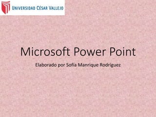 Microsoft Power Point
Elaborado por Sofía Manrique Rodríguez
 