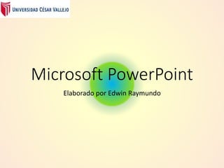 Microsoft PowerPoint
Elaborado por Edwin Raymundo
 