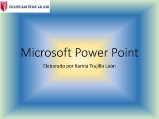 Microsoft Power Point
Elaborado por Karina Trujillo León
 