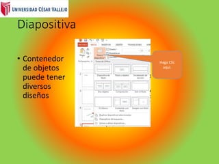Diapositiva
• Contenedor
de objetos
puede tener
diversos
diseños
Haga Clic
aquí.