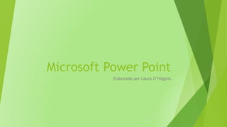 Microsoft Power Point
Elaborado por Laura O’Higgins
 