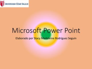 Microsoft Power Point
Elaborado por Stacy Madeleine Rodríguez Seguin
 