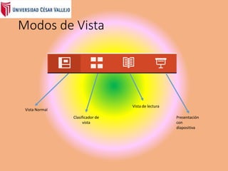 Modos de Vista
Vista Normal
Clasificador de
vista
Vista de lectura
Presentación
con
diapositiva