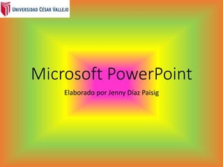 Microsoft PowerPoint
Elaborado por Jenny Díaz Paisig
 