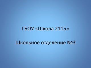 ГБОУ «Школа 2115» 
Школьное отделение №3 
 