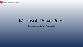 Microsoft PowerPoint 
Elaborado por Edwin Raymundo 
 