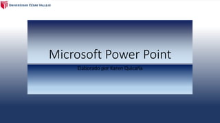 Microsoft Power Point 
Elaborado por Karen Quicaña 
 