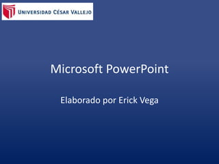 Microsoft PowerPoint 
Elaborado por Erick Vega 
 