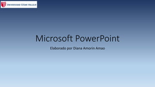 Microsoft PowerPoint 
Elaborado por Diana Amorin Amao 
 