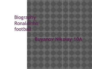 Biography 
Ronaldinho 
football 
Buyanov Nikolay 10A 
 