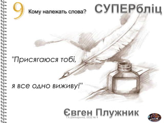 Кому належать слова?
"Присягаюся тобi,
я все одно виживу!"
Т.А.Шинкаренко, ІЗОШ № 4
 