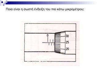 Ποια είναι η σωστή ένδειξη του πιο κάτω μικρομέτρου;
 