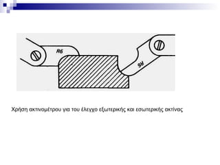 Χρήση ακτινομέτρου για του έλεγχο εξωτερικής και εσωτερικής ακτίνας
 