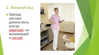 2. Внешний вид
 Одежда
мастера
должна быть
всегда
опрятной, не
вызывающей
и чистой.
 