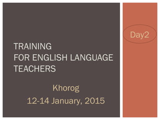 Khorog
12-14 January, 2015
TRAINING
FOR ENGLISH LANGUAGE
TEACHERS
Day2
 
