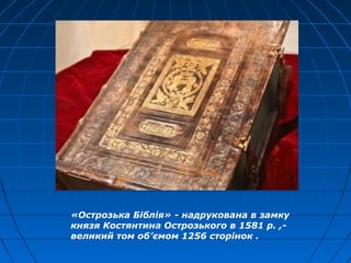 «Острозька Біблія» - надрукована в замку
князя Костянтина Острозького в 1581 р. ,-
великий том об’ємом 1256 сторінок .
 