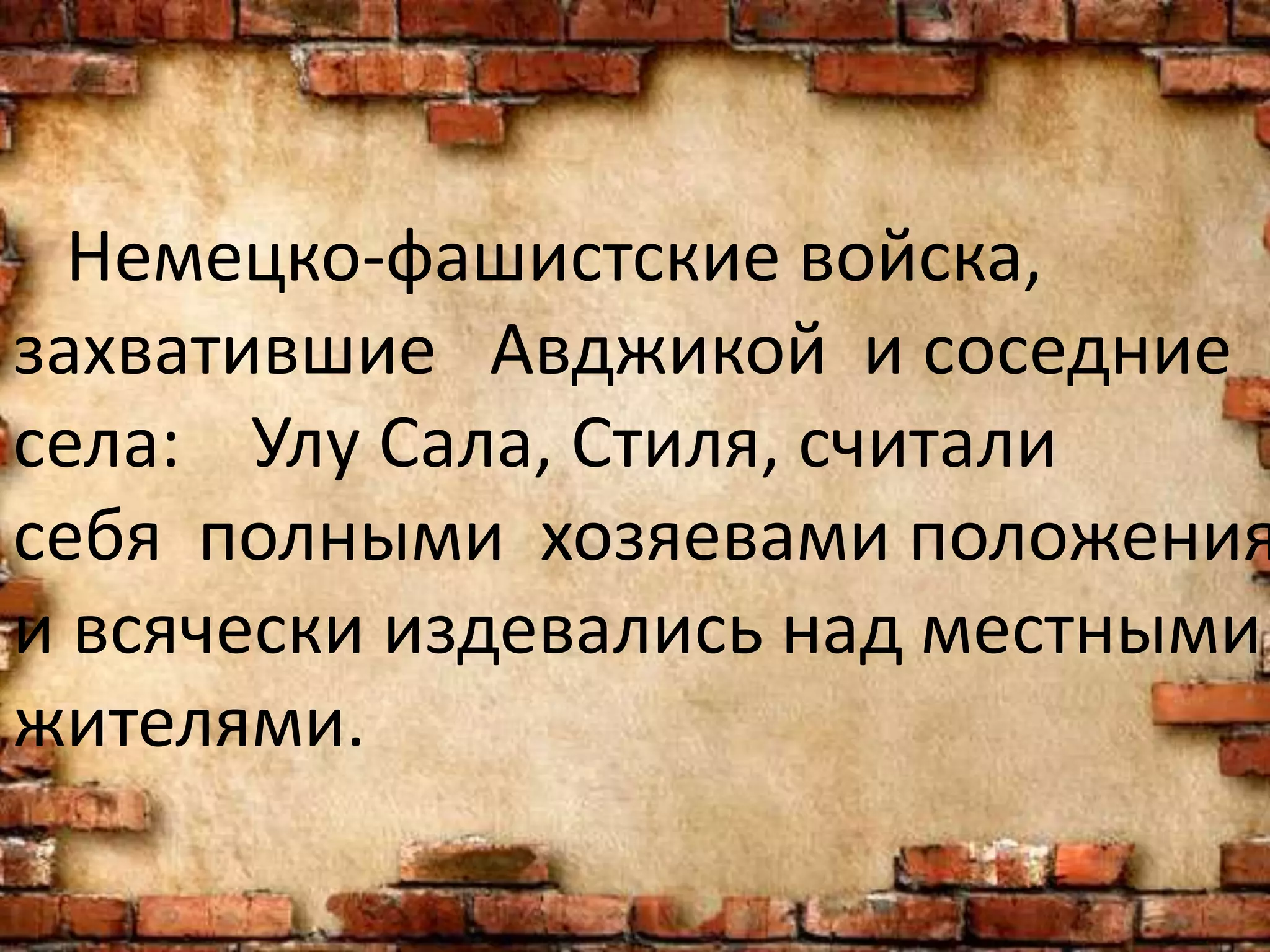 Немецко-фашистские войска,
захватившие Авджикой и соседние
села: Улу Сала, Стиля, считали
себя полными хозяевами положения
и всячески издевались над местными
жителями.
 