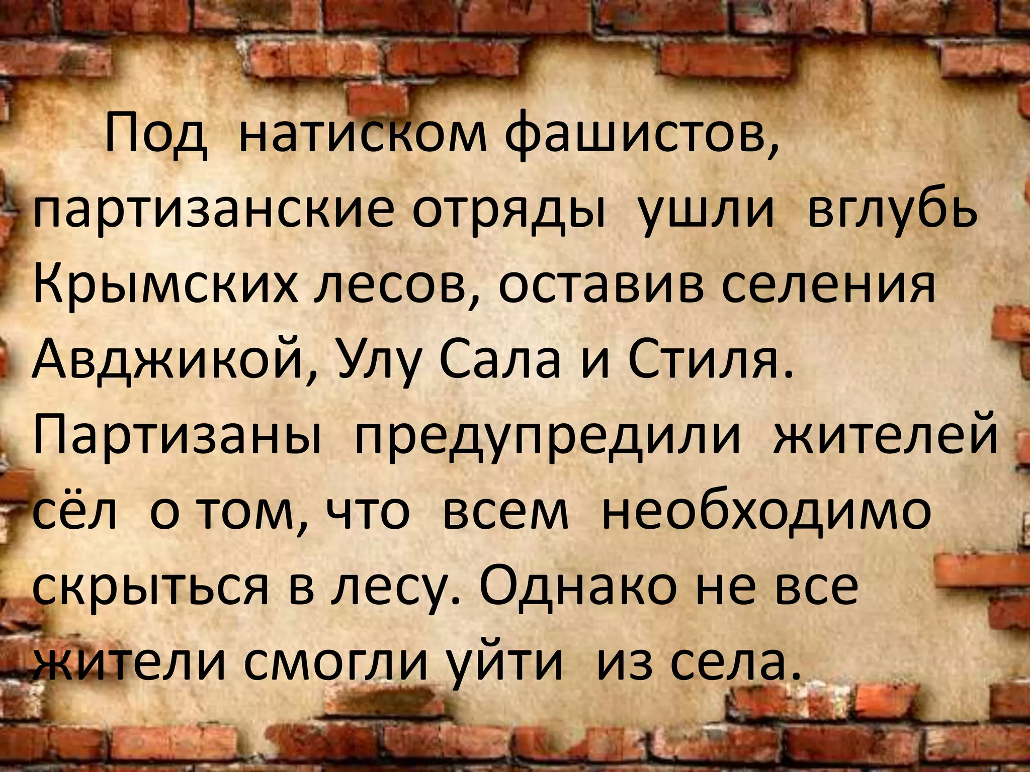 Под натиском фашистов,
партизанские отряды ушли вглубь
Крымских лесов, оставив селения
Авджикой, Улу Сала и Стиля.
Партизаны предупредили жителей
сёл о том, что всем необходимо
скрыться в лесу. Однако не все
жители смогли уйти из села.
 