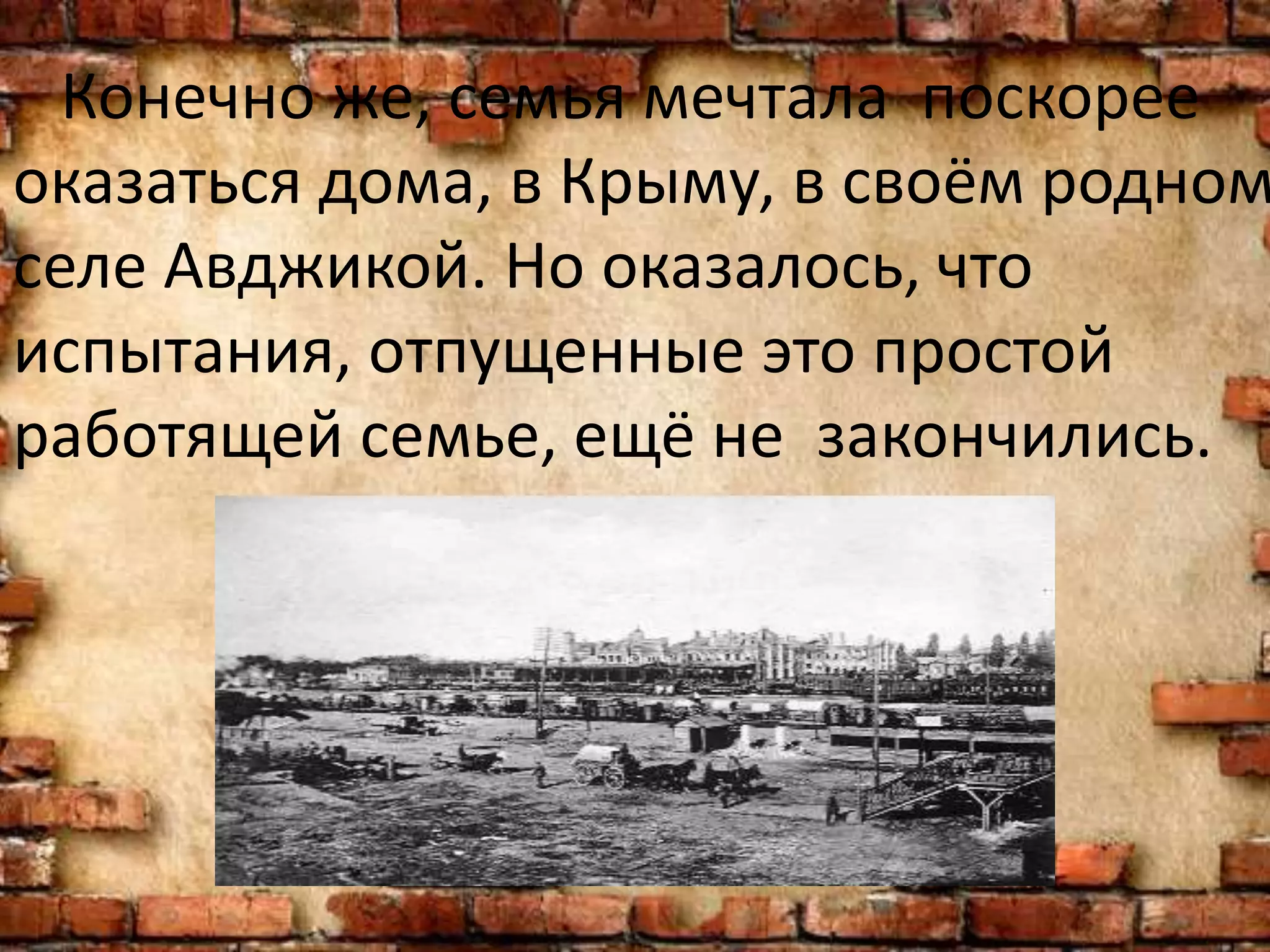 Конечно же, семья мечтала поскорее
оказаться дома, в Крыму, в своём родном
селе Авджикой. Но оказалось, что
испытания, отпущенные это простой
работящей семье, ещё не закончились.
 
