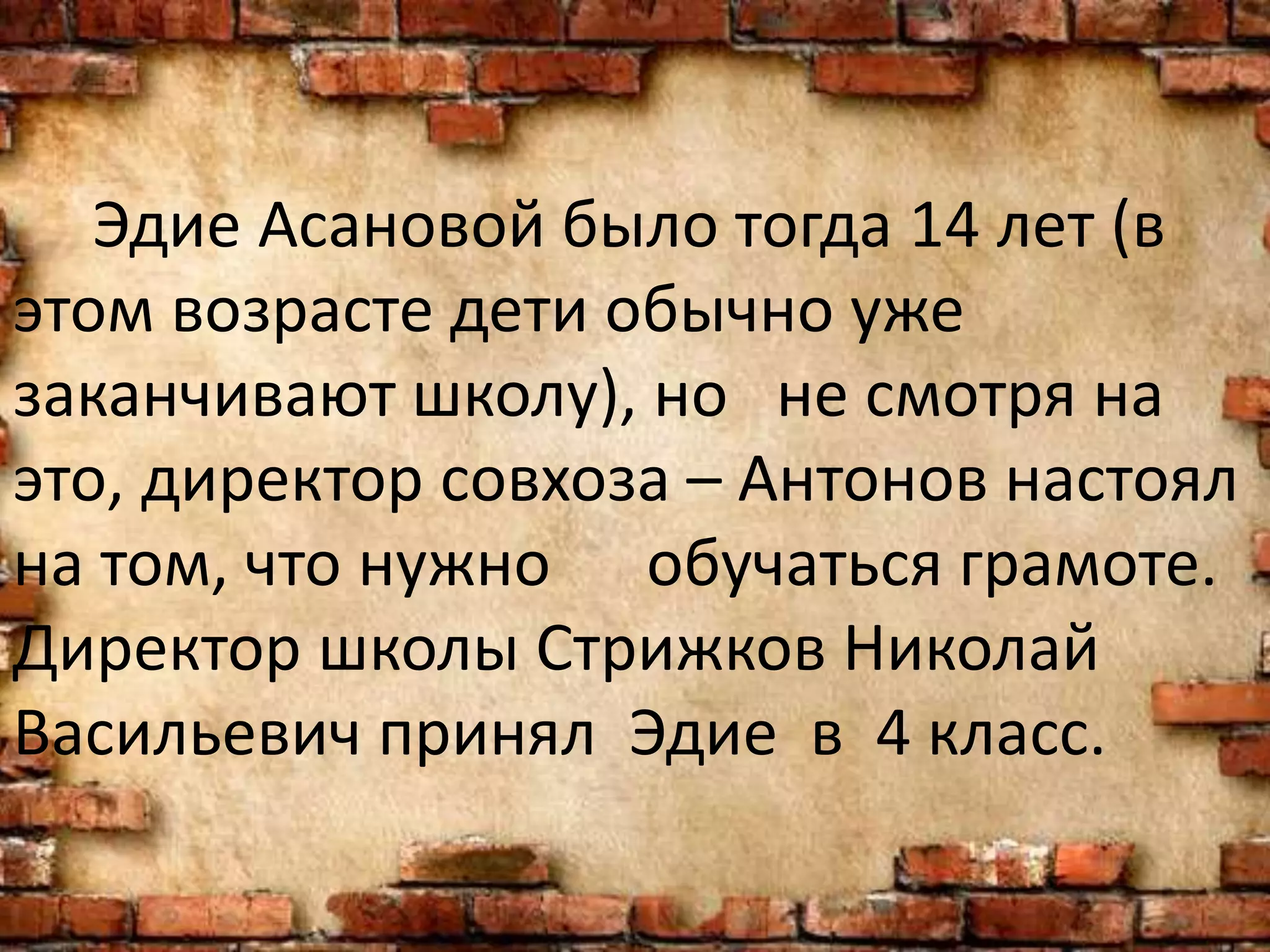 Эдие Асановой было тогда 14 лет (в
этом возрасте дети обычно уже
заканчивают школу), но не смотря на
это, директор совхоза – Антонов настоял
на том, что нужно обучаться грамоте.
Директор школы Стрижков Николай
Васильевич принял Эдие в 4 класс.
 