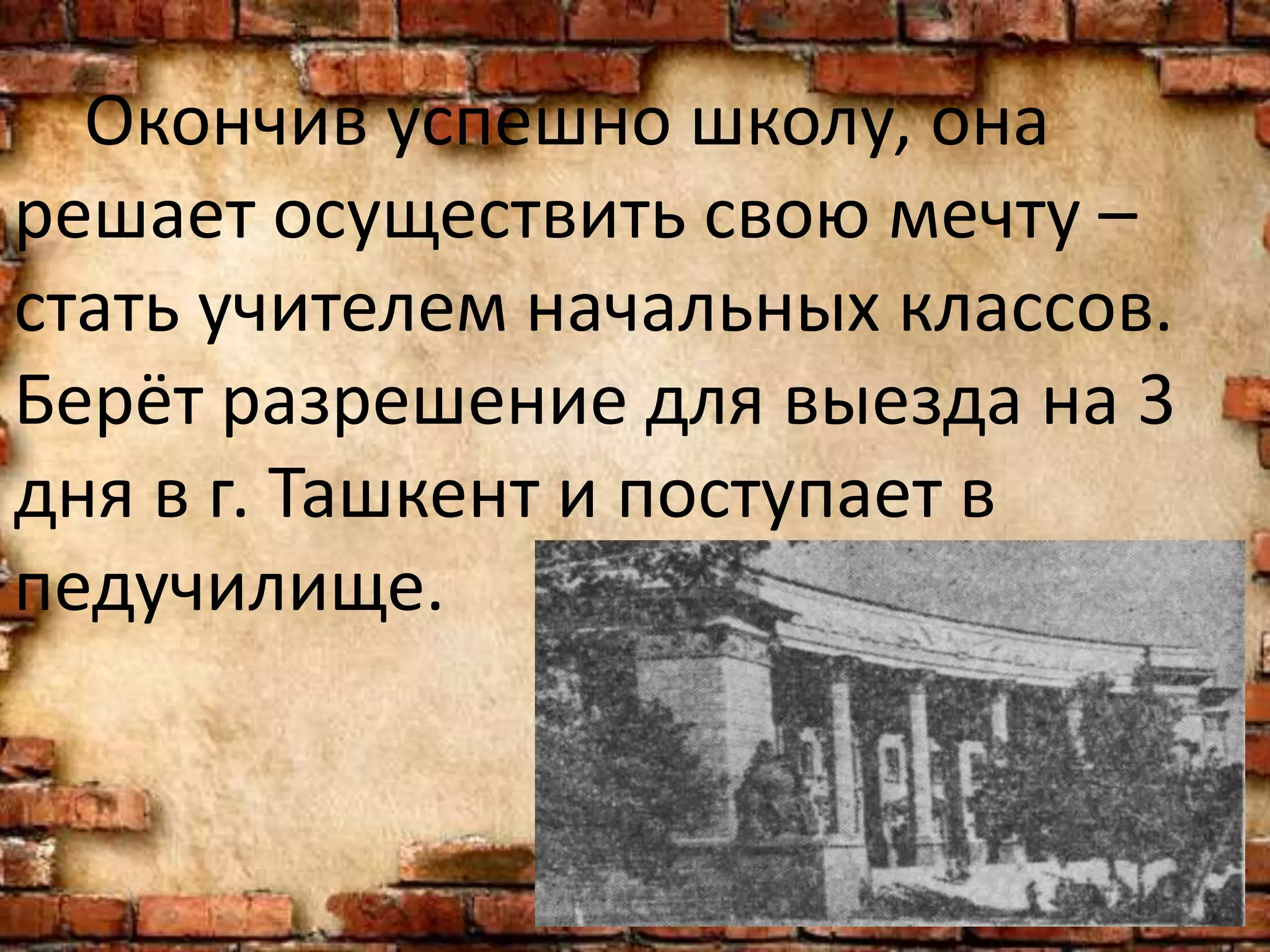 Окончив успешно школу, она
решает осуществить свою мечту –
стать учителем начальных классов.
Берёт разрешение для выезда на 3
дня в г. Ташкент и поступает в
педучилище.
 