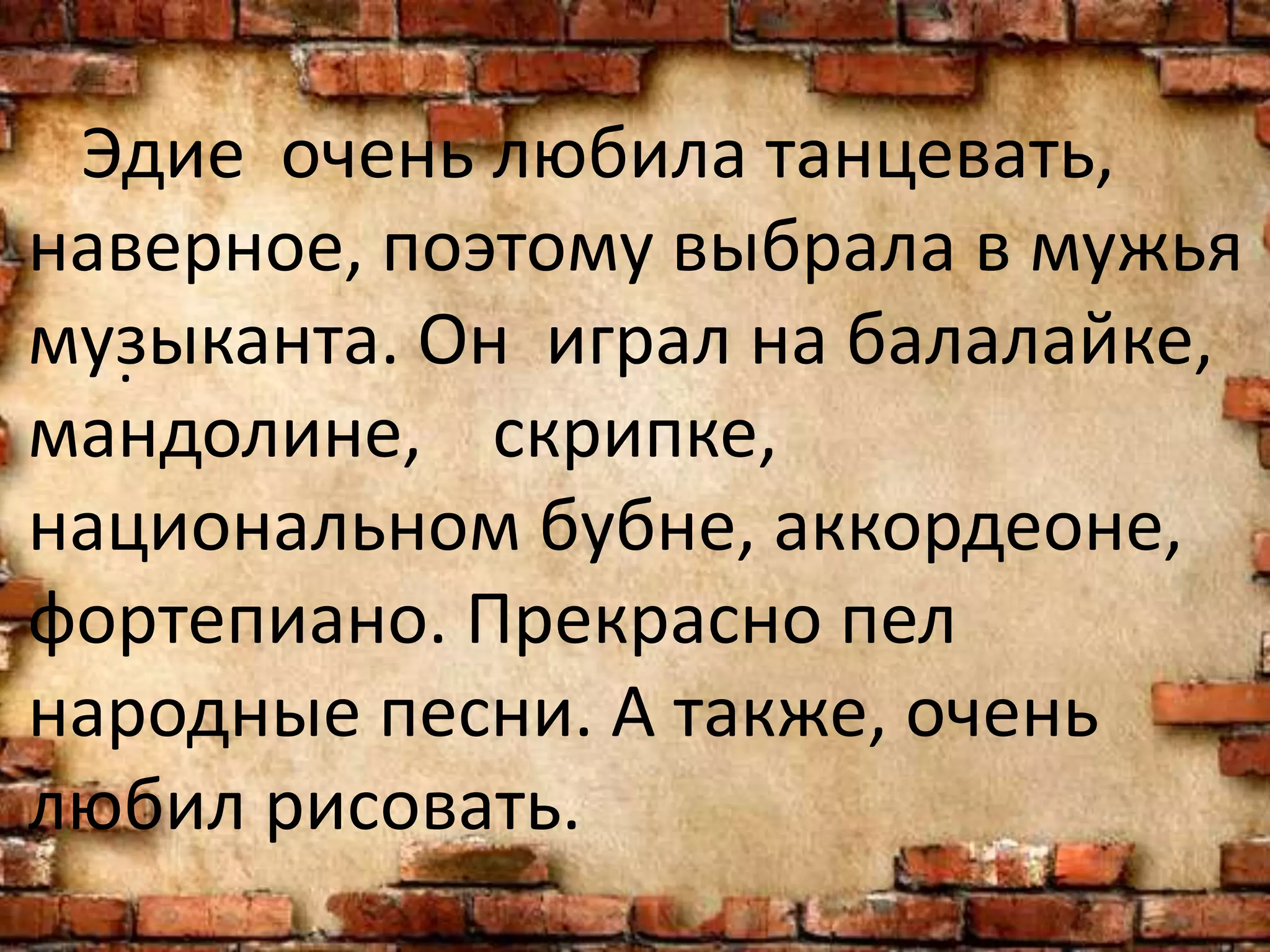 Эдие очень любила танцевать,
наверное, поэтому выбрала в мужья
музыканта. Он играл на балалайке,
мандолине, скрипке,
национальном бубне, аккордеоне,
фортепиано. Прекрасно пел
народные песни. А также, очень
любил рисовать.
.
 