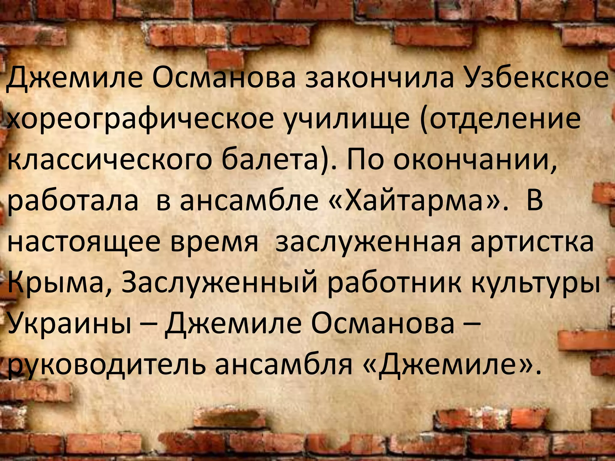 Джемиле Османова закончила Узбекское
хореографическое училище (отделение
классического балета). По окончании,
работала в ансамбле «Хайтарма». В
настоящее время заслуженная артистка
Крыма, Заслуженный работник культуры
Украины – Джемиле Османова –
руководитель ансамбля «Джемиле».
 