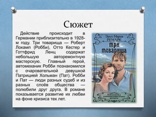 Сюжет
Действие происходит в
Германии приблизительно в 1928-
м году. Три товарища — Роберт
Локамп (Робби), Отто Кестер и
Готтфрид Ленц содержат
небольшую авторемонтную
мастерскую. Главный герой,
автомеханик Робби познакомился
с очаровательной девушкой
Патрицией Хольман (Пат). Робби
и Пат — люди разных судеб и из
разных слоёв общества —
полюбили друг друга. В романе
показывается развитие их любви
на фоне кризиса тех лет.
 