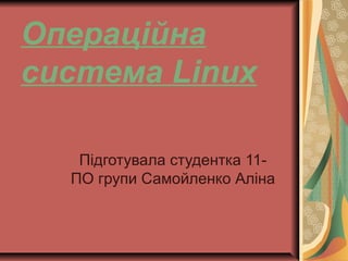 Операційна
система Linux
Підготувала студентка 11-
ПО групи Самойленко Аліна
 