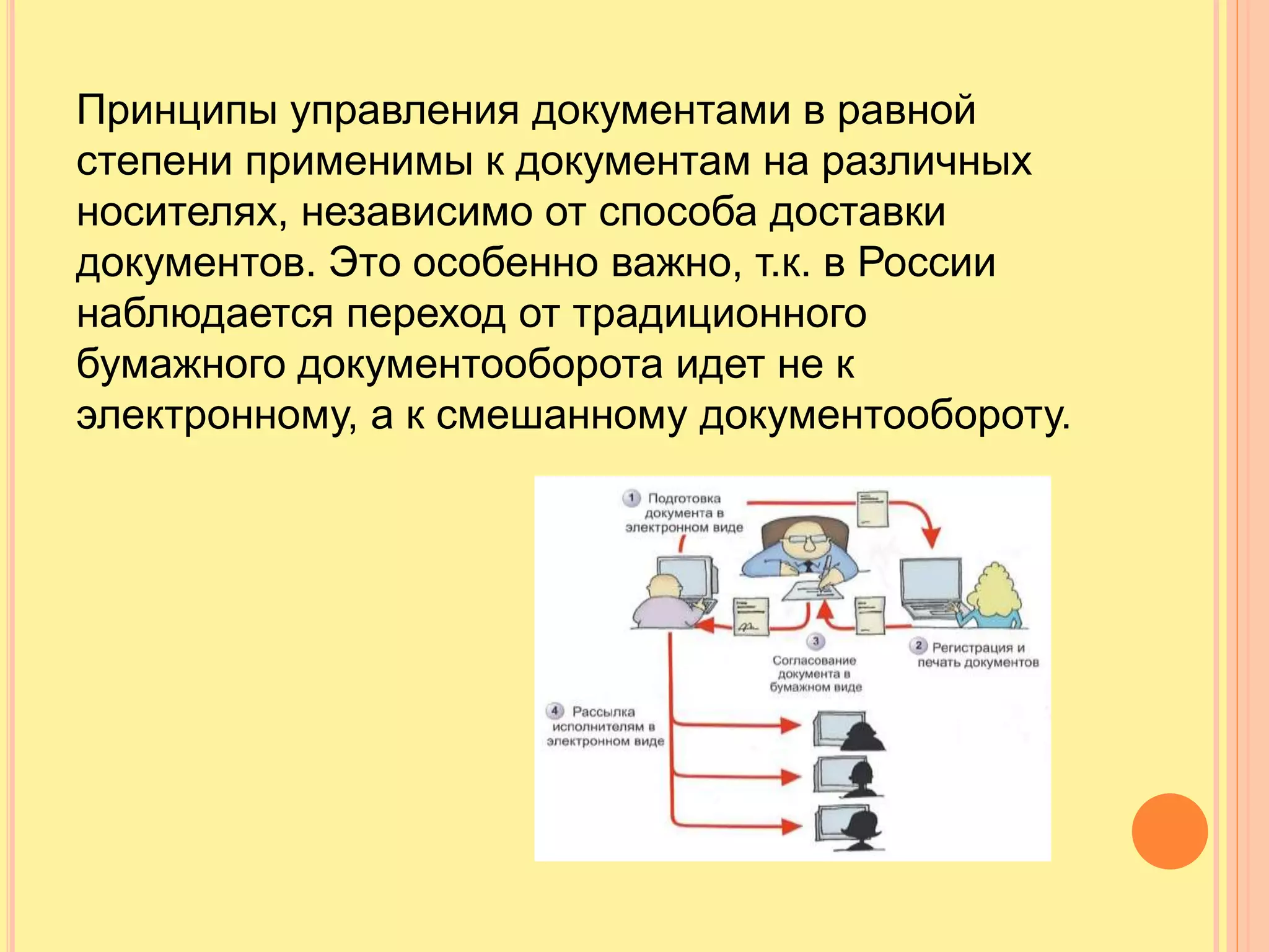 Принципы управления документами в равной
степени применимы к документам на различных
носителях, независимо от способа доставки
документов. Это особенно важно, т.к. в России
наблюдается переход от традиционного
бумажного документооборота идет не к
электронному, а к смешанному документообороту.
 