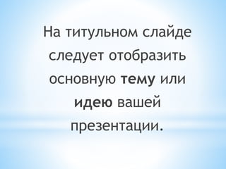 На титульном слайде
следует отобразить
основную тему или
идею вашей
презентации.
 