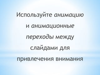 Используйте анимацию
и анимационные
переходы между
слайдами для
привлечения внимания
 