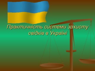 Практичність системи захистуПрактичність системи захисту
свідків в Українісвідків в Україні
 
